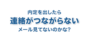 内定を出したら連絡がつながらない　メール見てないのかな？